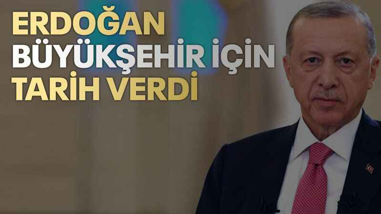 Erdoğan Büyükşehir için tarih verdi